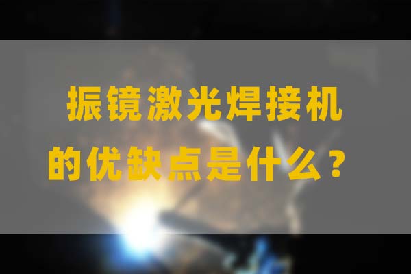 為什么要選擇振鏡激光焊接，他的優(yōu)缺點是什么？
